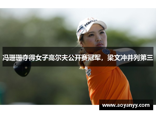 冯珊珊夺得女子高尔夫公开赛冠军，梁文冲并列第三