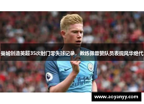 曼城创造英超35次射门零失球记录，教练佩普赞队员表现风华绝代